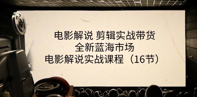 电影解说 剪辑实战带货全新蓝海市场，电影解说实战课程(16节-博库