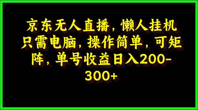 (9973期)京东无人直播，电脑挂机，操作简单，懒人专属，可矩阵操作 单号日入200-300-博库