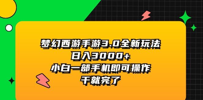 梦幻西游手游3.0全新玩法，日入3000+，小白一部手机即可操作，干就完了-博库