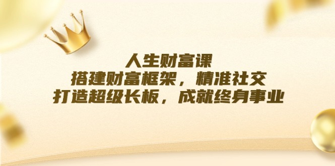 人生财富课：搭建财富框架，精准社交，打造超级长板，成就终身事业-博库