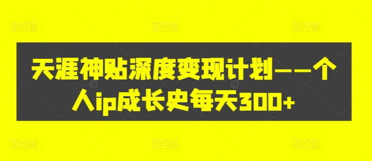 天涯神贴深度变现计划——个人ip成长史每天300+【揭秘】-博库