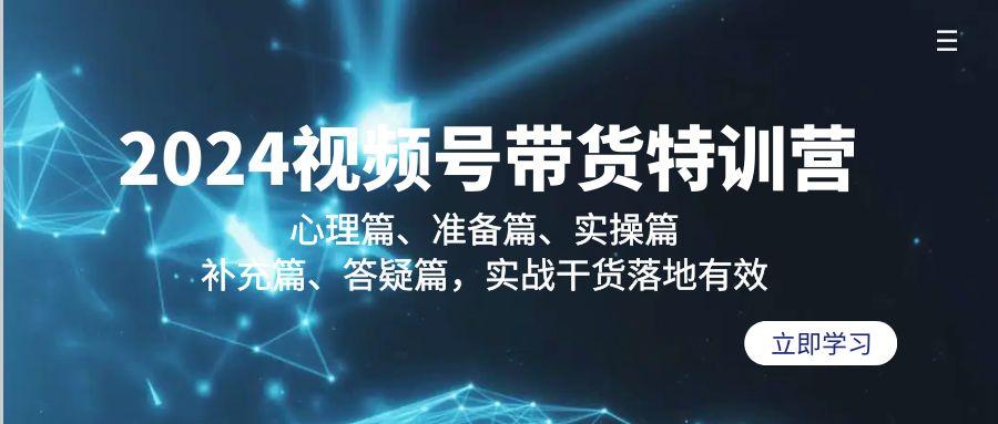 2024视频号带货特训营：心理篇、准备篇、实操篇、补充篇、答疑篇，实战…-博库