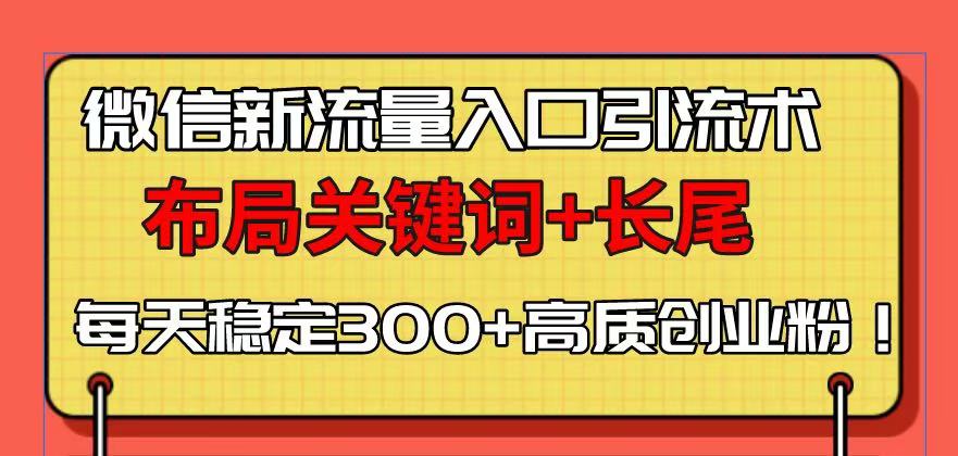 微信新流量入口引流术，布局关键词+长尾，每天稳定300+高质创业粉！-博库