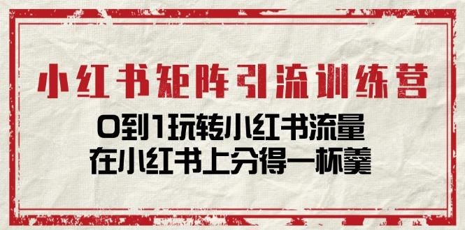 小红书矩阵引流训练营：0到1玩转小红书流量，在小红书上分得一杯羹-14节课-博库