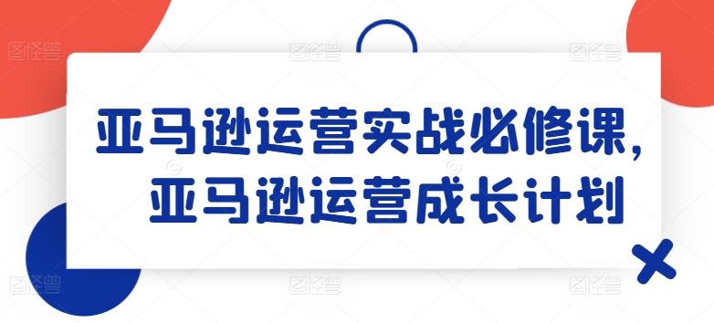 亚马逊运营实战必修课，亚马逊运营成长计划-博库