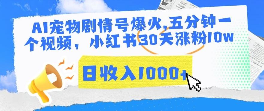 AI宠物剧情号爆火，五分钟一个视频，小红书30天涨粉10w，日收入1000+【揭秘】-博库