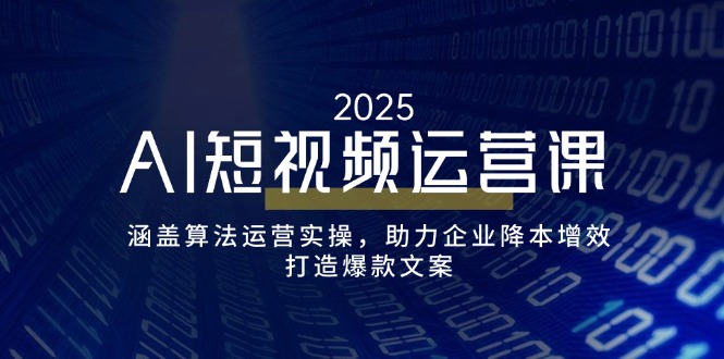 AI短视频运营课，涵盖算法运营实操，助力企业降本增效，打造爆款文案-博库