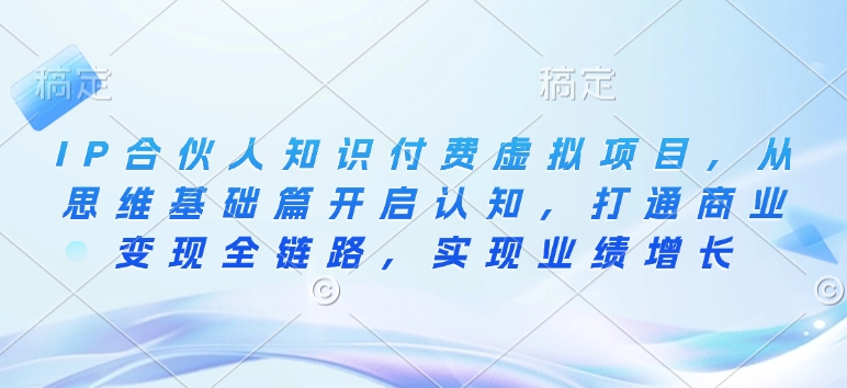 IP合伙人知识付费虚拟项目，从思维基础篇开启认知，打通商业变现全链路，实现业绩增长-博库