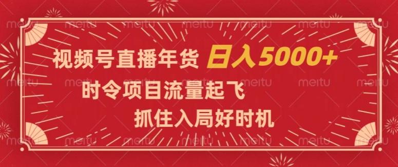 视频号直播年货，时令项目流量起飞，抓住入局好时机，日入5000+【揭秘】-博库