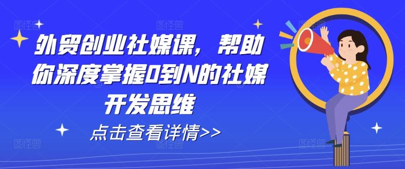 外贸创业社媒课，帮助你深度掌握0到N的社媒开发思维-博库