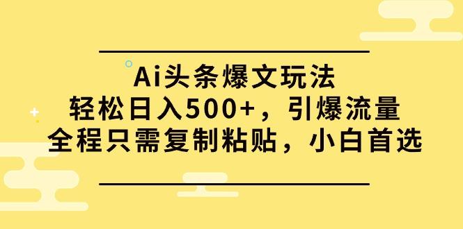 (9853期)Ai头条爆文玩法，轻松日入500+，引爆流量全程只需复制粘贴，小白首选-博库