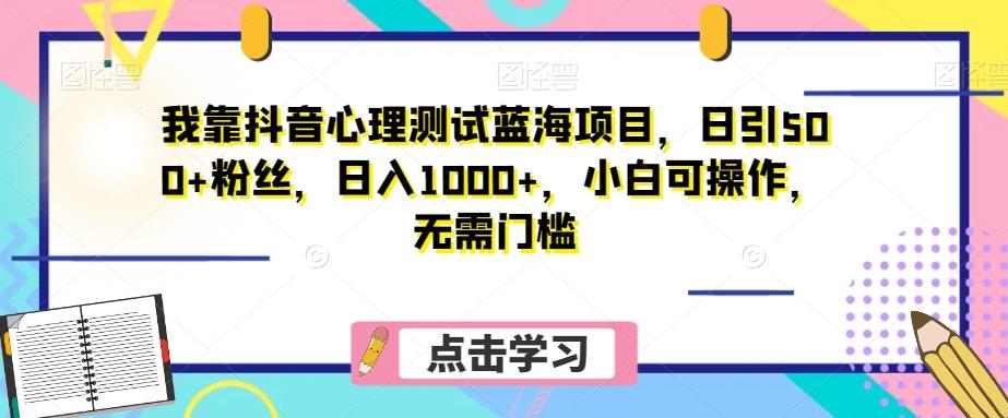 我靠抖音心理测试蓝海项目，日引500+粉丝，日入1000+，小白可操作，无需门槛（附3G素材）-博库