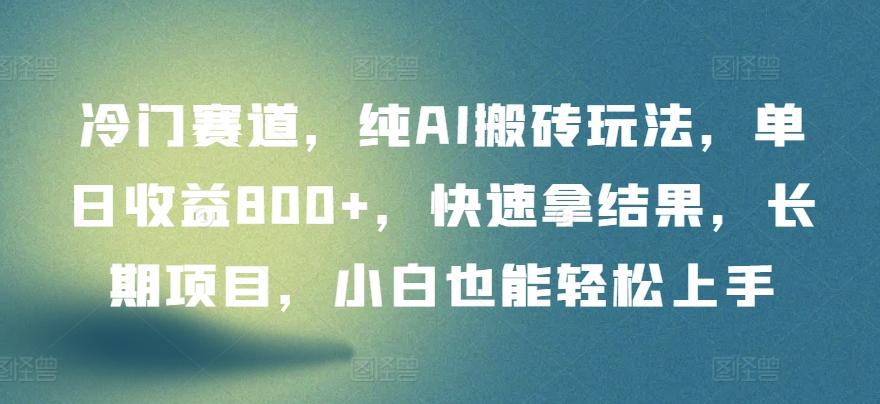 冷门赛道，纯AI搬砖玩法，单日收益800+，快速拿结果，长期项目，小白也能轻松上手【揭秘】-博库