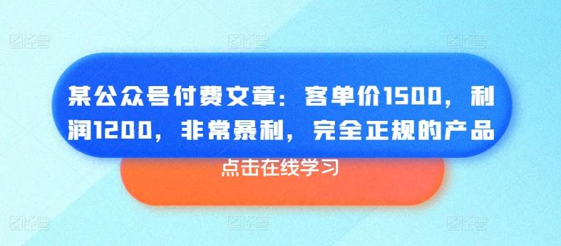 某公众号付费文章：客单价1500，利润1200，非常暴利，完全正规的产品-博库