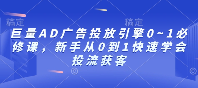 巨量AD广告投放引擎0~1必修课，新手从0到1快速学会投流获客-博库