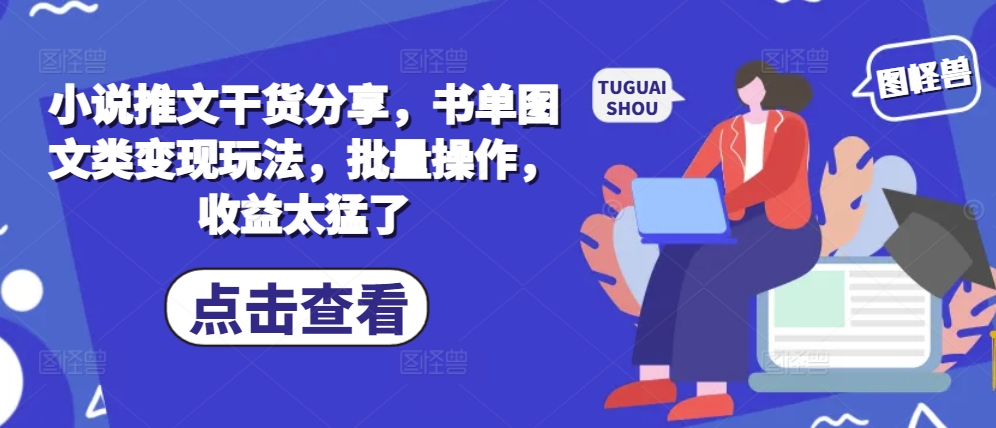 小说推文干货分享，书单图文类变现玩法，批量操作，收益太猛了-博库