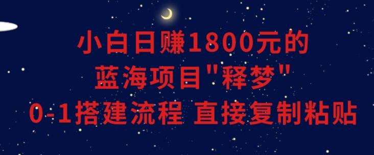 小白能日赚1800元的蓝海项目”释梦”0-1搭建流程可直接复制粘贴长期做【揭秘】-博库