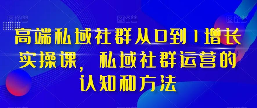 高端私域社群从0到1增长实操课，私域社群运营的认知和方法-博库