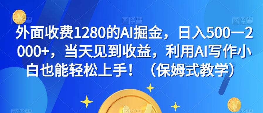 外面收费1280的AI掘金，日入500—2000+，当天见到收益，利用AI写作小白也能轻松上手！（保姆式教学）-博库