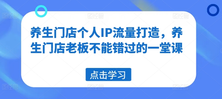 养生门店个人IP流量打造，养生门店老板不能错过的一堂课-博库