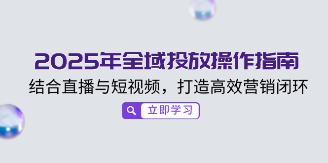 2025年全域投放操作指南，结合直播与短视频，打造高效营销闭环-博库