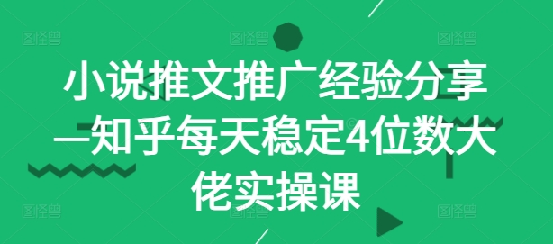 小说推文推广经验分享—知乎每天稳定4位数大佬实操课-博库