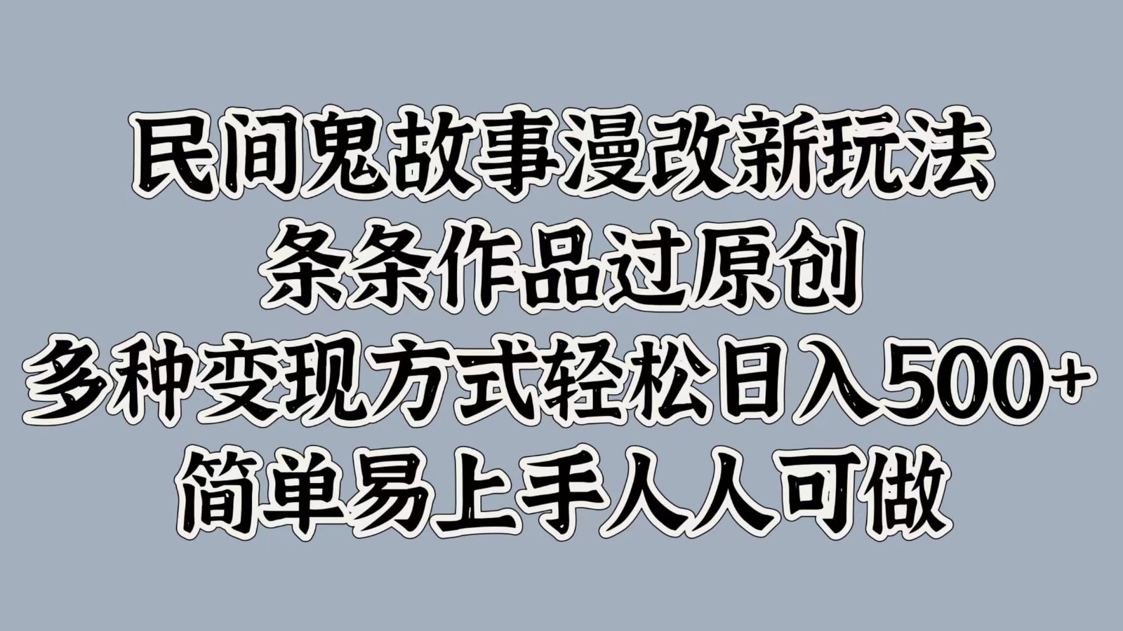 民间鬼故事漫改新玩法，条条作品过原创，多种变现方式轻松日入500+简单易上手人人可做-博库