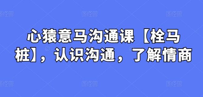 心猿意马沟通课【栓马桩】，认识沟通，了解情商-博库