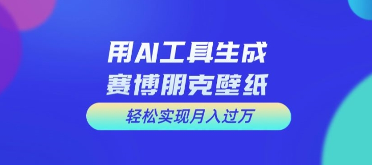 用AI工具设计赛博朋克壁纸，轻松实现月入万+【揭秘】-博库