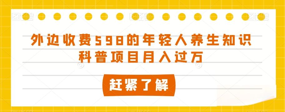 外边收费598的年轻人养生知识科普项目月入过万【揭秘】-博库