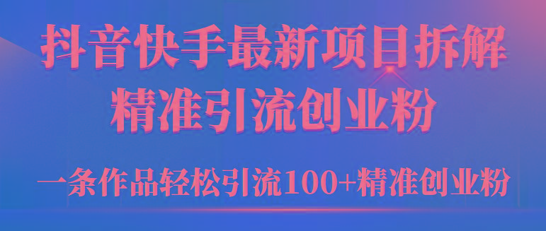 (9447期)2024年抖音快手最新项目拆解视频引流创业粉，一天轻松引流精准创业粉100+-博库