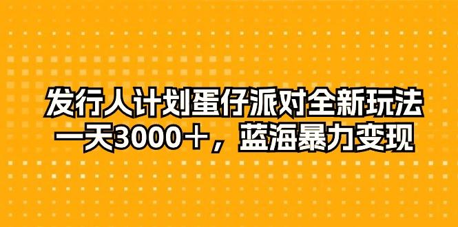 发行人计划蛋仔派对全新玩法，一天3000＋，蓝海暴力变现-博库