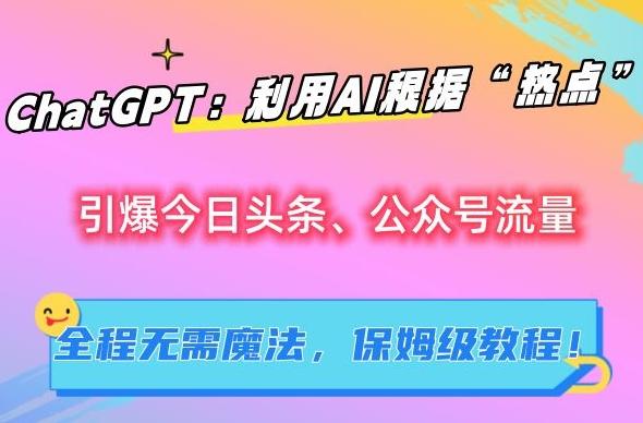 ChatGPT：利用AI根据“热点”引爆今日头条、公众号流量，无需魔法，保姆级教程【揭秘】-博库