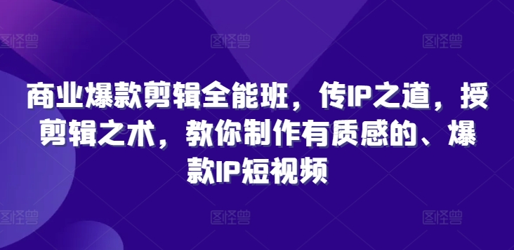 商业爆款剪辑全能班，传IP之道，授剪辑之术，教你制作有质感的、爆款IP短视频-博库