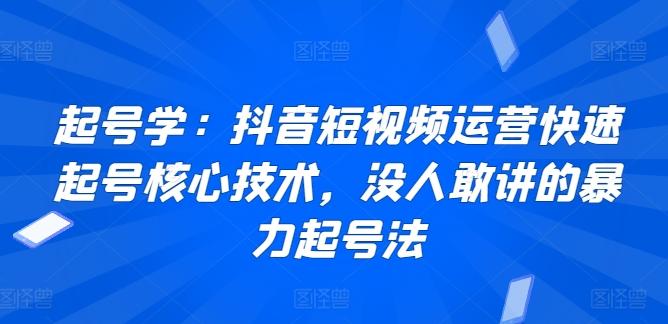 起号学：抖音短视频运营快速起号核心技术，没人敢讲的暴力起号法-博库