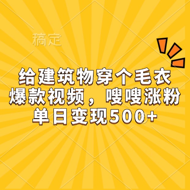 给建筑物穿个毛衣，爆款视频，嗖嗖涨粉，单日变现500+-博库