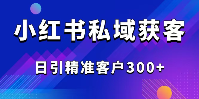 2025最新小红书平台引流获客截流自热玩法讲解，日引精准客户300+-博库