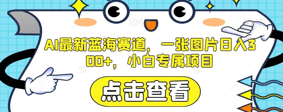 AI最新蓝海赛道，一张图片日入300+，小白专属项目【揭秘】-博库