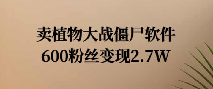 卖植物大战僵尸软件，600粉丝变现2.7W【揭秘】-博库