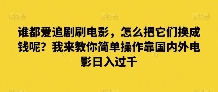 谁都爱追剧刷电影，怎么把它们换成钱呢？我来教你简单操作靠国内外电影日入过千【揭秘】-博库