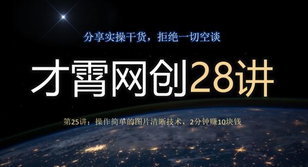 才霄网创28讲第25讲：操作简单的图片清晰技术，2分钟赚10块钱-博库