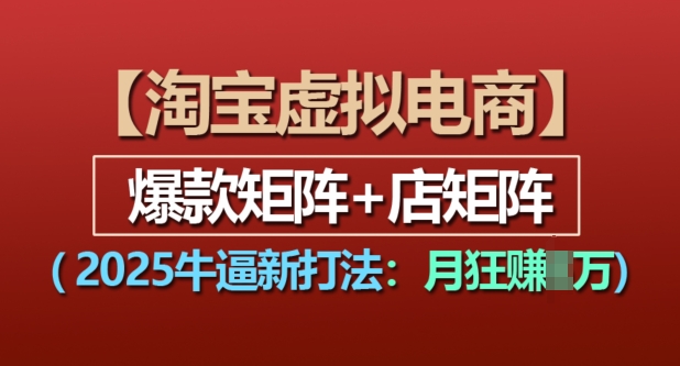 淘宝虚拟电商，2025牛逼新打法：爆款矩阵+店矩阵，月入过万-博库