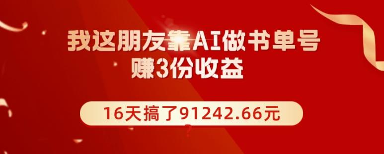 我这朋友靠AI做书单号，赚3份收益，16天搞了91242.66元？-博库