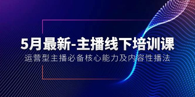 5月最新-主播线下培训课【40期】：运营型主播必备核心能力及内容性播法-博库