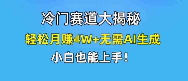 冷门赛道大揭秘，轻松月赚1W+无需AI生成，小白也能上手【揭秘】-博库