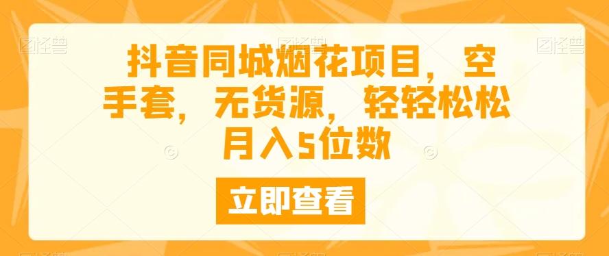 抖音同城烟花项目，空手套，无货源，轻轻松松月入5位数-博库