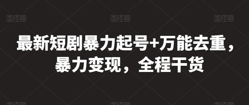 最新短剧暴力起号+万能去重，暴力变现，全程干货【揭秘】-博库