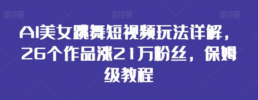 AI美女跳舞短视频玩法详解，26个作品涨21万粉丝，保姆级教程【揭秘】-博库