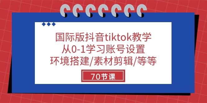 国际版抖音tiktok教学：从0-1学习账号设置/环境搭建/素材剪辑/等等/70节-博库