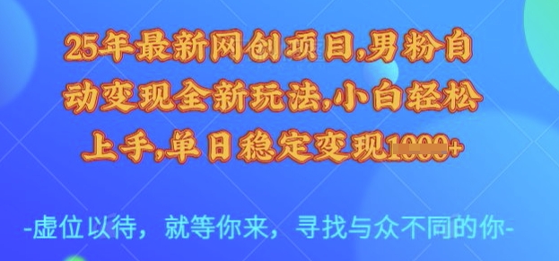 25年最新网创项目，男粉自动变现全新玩法，小白轻松上手，单日稳定变现多张【揭秘】-博库